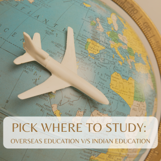 PICK WHERE TO STUDY: INDIAN V/S OVERSEAS EDUCATION